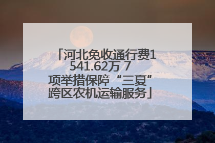河北免收通行费1541.62万 7项举措保障“三夏”跨区农机运输服务